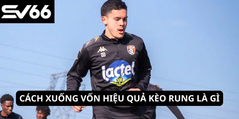 Cách xuống vốn hiệu quả kèo rung là gì