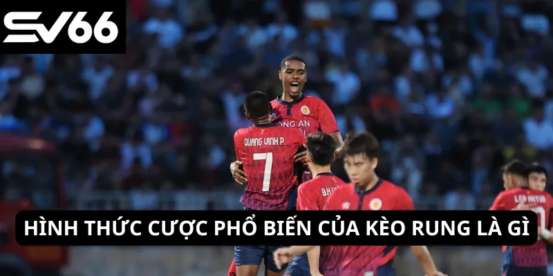 Hình thức cược phổ biến của kèo rung là gì