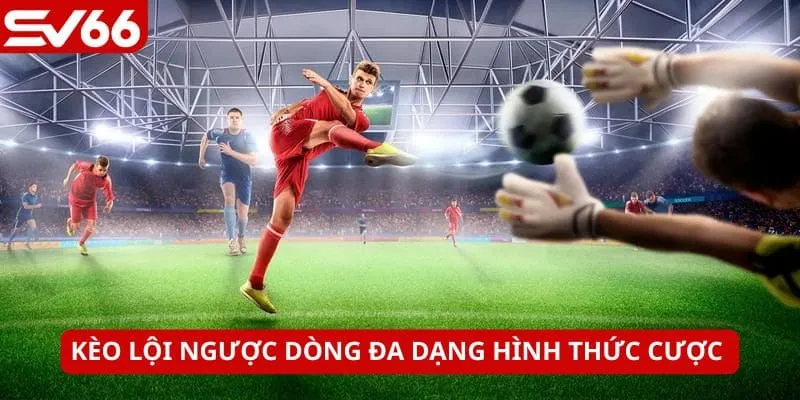 Có nhiều cách đặt cược kèo lội ngược dòng