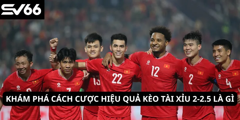 Khám phá cách cược hiệu quả kèo tài xỉu 2-2.5 là gì